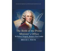 The Birth of the Prime Minister’s Office: Sir Robert Walpole, Britain’s First Leader