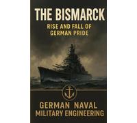 The Bismarck: Rise and Fall German Pride
