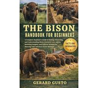 THE BISON HANDBOOK FOR BEGINNERS: A Complete Beginner’s Guide to Raising, Conserving, and Understanding Bison: Essential Care, Safety, Ranching ... for Thriving with America’s Iconic Mammal