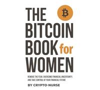 The Bitcoin Book For Women: Remove The Fear, Overcome Financial Uncertainty, And Take Control Of Your Financial Future.