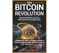 The Bitcoin Revolution: Mastering Wealth and Early Retirement Through Digital Gold: A Comprehensive Guide to Leveraging the Power of Bitcoin to Escape Traditional Financial Systems and Build Wealth