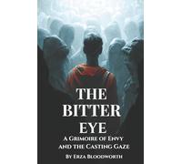 The Bitter Eye: A Grimoire of Envy and the Casting Gaze: Practical Workings for the Evil Eye, Return, and Protection