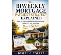 The Biweekly Mortgage Payment Strategy Explained: How to Use Simple Payment Adjustments to Pay Off Your Mortgage Years Earlier: 2