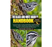 THE BLACK-AND-WHITE WARBLER HANDBOOK: A Practical Guide to Understanding Black-and-White Warbler Behavior, Habitat, Identification, Feeding Habits, Nesting, Migration, and Responsible Bird Observation