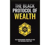 The Black Protocol of Wealth: Unlock the Forbidden Codes to Purge Money Blocks, Elevate Your Frequency, and Build Lasting Wealth