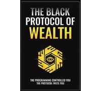 The Black Protocol of Wealth: Unlock the Forbidden Codes to Purge Money Blocks, Elevate Your Frequency, and Build Lasting Wealth