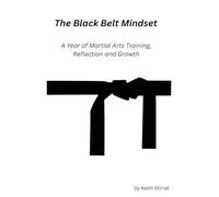 The Black Belt Mindset: A Year of Martial Arts Training, Reflection and Growth