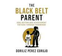 The Black Belt Parent: Goal Setting and Achievement for Kids Through Taekwondo