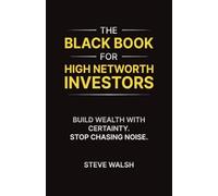 The Black Book for High Networth Investors: Build Wealth with Certainty. Stop Chasing Noise