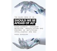 The Black Book of AI - Should we be afraid of AI?Are we in danger?: Misalignment, emergent behavior, manipulation and control of artificial intelligence and AGI
