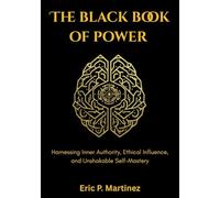 The Black Book of Power: Harnessing Inner Authority, Ethical Influence, and Unshakable Self-Mastery