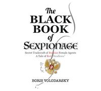 The Black Book of Sexpionage - Secret Tradecraft of Russian Female Agents: A Tale of Red Swallows