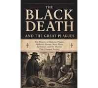 The Black Death and the Great Plagues: How the Black Plague and Bubonic Plague Spread Through Medieval Europe, from Rats and Fleas to Epidemics, Quarantine, and Social Change