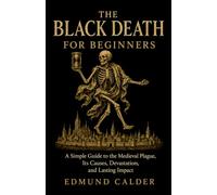 The Black Death for Beginners: A Simple Guide to the Medieval Plague, Its Causes, Devastation, and Lasting Impact