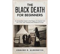 The Black Death for Beginners: An Accessible Guide to the Plague, Its Spread and the Crisis That Transformed Medieval Europe