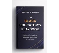 The Black Educator’s Playbook: Leadership, Longevity, and Legacy in Education - A Culturally Grounded Guide for Black Professionals