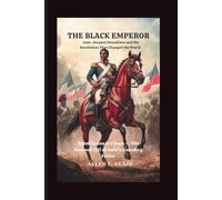 The Black Emperor: Jean-Jacques Dessalines and the Revolution That Changed the World: From Chains to Crown - The Rise and Fall of Haiti’s Founding Father