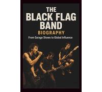 THE BLACK FLAG BAND BIOGRAPHY: From Garage Shows to Global Influence