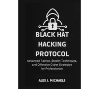 The Black Hat Hacking Protocol: Advanced Tactics, Stealth Techniques, and Offensive Cyber Strategies for Professionals