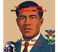 THE BLACK INVENTOR WHO CHANGED THE WORLD GARRETT MORGAN