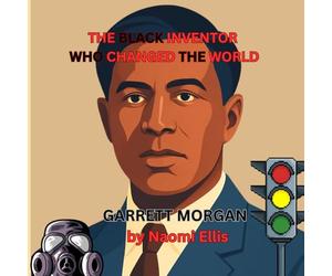 THE BLACK INVENTOR WHO CHANGED THE WORLD GARRETT MORGAN