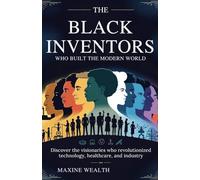 The Black Inventors Who Built the Modern World: Discover the Visionaries Who Revolutionized Technology, Healthcare, and Industry.