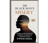THE BLACK MAN’S MISERY: Why Black Societies Struggle With Leadership, Coordination, and Civilizational Continuity: Black Mindsets Matter