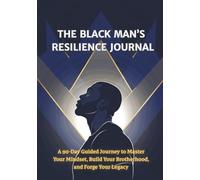The Black Man’s Resilience Journal: A 90-Day Guided Journey to Master Your Mindset, Build Your Brotherhood, and Forge Your Legacy