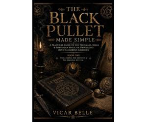 THE BLACK PULLET MADE SIMPLE: A Practical Guide to the Talismans, Rings & Forbidden Magic of Napoleon's Most Dangerous Grimoire: BOOK ONE THE LEGEND, THE HISTORY & THE MAGICAL SYSTEM