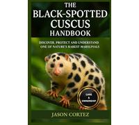 THE BLACK-SPOTTED CUSCUS HANDBOOK: Discover, Protect And Understand One Of Nature’s Rarest Marsupials