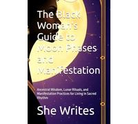 The Black Woman's Guide to Moon Phases and Manifestation: Ancestral Wisdom, Lunar Rituals, and Manifestation Practices for Living in Sacred Rhythm