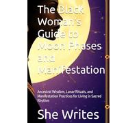 The Black Woman's Guide to Moon Phases and Manifestation: Ancestral Wisdom, Lunar Rituals, and Manifestation Practices for Living in Sacred Rhythm