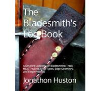 The Bladesmith's Log Book: A Detailed Logbook for Bladesmiths: Track Heat Treating, Steel Types, Edge Geometry, and Forge Projects