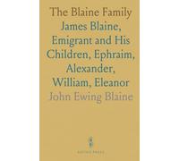 The Blaine Family: James Blaine, Emigrant and His Children, Ephraim, Alexander, William, Eleanor