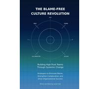 The Blame-Free Culture Revolution: Building High-Trust Teams Through Systemic Change: Strategies to Eliminate Blame, Strengthen Collaboration and Drive Organizational Success