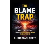 The Blame Trap: Take Control of Your Thoughts, Emotions, and Actions