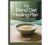 The Bland Diet Healing Plan: A Gentle Guide to Soothing Your Stomach, Reducing Discomfort, and Restoring Digestive Peace