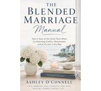 The Blended Marriage Manual: How to Stay on the Same Team When Co-Parenting Conflict, Resentment, and an Ex Get in the Way