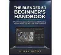 THE BLENDER 5.1 BEGINNER’S HANDBOOK: The Ultimate System for 5x Faster 3D Modeling, Raycast Nodes, and Pro-Level 2026 Workflows