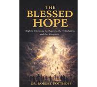 The Blessed Hope: Rightly Dividing the Rapture, the Tribulation, and the Kingdom