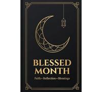 The Blessed Month Notebook: Premium Islamic Gratitude Journal: Log Daily Prayers, Ramadan Fasting, and Spiritual Notes