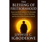 THE BLESSING OF FIRSTBORNHOOD: From Lost Birthrights to the Messiah: Covenant Failure, Divine Election, and the Rise of the Firstborn Son of God
