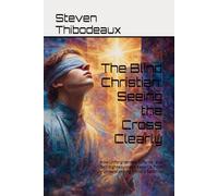 The Blind Christian: Seeing the Cross Clearly: How Unforgiveness, Offense, and Self-Righteousness Keep Us from Truly Understanding Christ’s Sacrifice