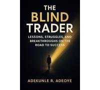 The Blind Trader: Lessons, Struggles, and Breakthroughs on the Road to Success