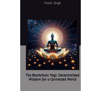 The Blockchain Yogi: Decentralized Wisdom for a Connected World: | Techno-spiritual revolution | Digital enlightenment journey | Yogi in the digital age | Mindful innovation