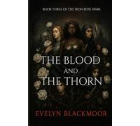 The Blood and The Thorn: Book Three Of The Iron Rose Wars Trilogy: 3