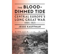 The Blood-Dimmed Tide: Central Europe’s Long Great War, 1905-1921