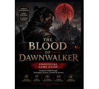 THE BLOOD OF DAWNWALKER UNOFFICIAL GAME GUIDE: COMPLETE WALKTHROUGH, STRATEGIES, QUESTS, COMBAT & SECRETS