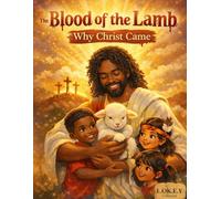The Blood of the Lamb Why Christ Came: Why Christ Blood Was Needed, Understanding Why Jesus Gave His Life