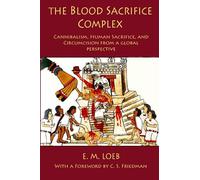 The Blood Sacrifice Complex: Cannibalism, Human Sacrifice, and Circumcision from a Global Perspective
